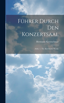 Führer Durch Den Konzertsaal: Abth. 1. Th. Kirchliche Werke Cover Image
