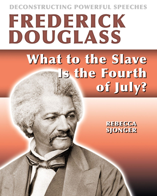 Frederick Douglass: What to the Slave Is the 4th of July? By Rebecca Sjonger Cover Image