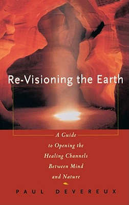 Revisioning the Earth: A Guide to Opening the Healing Channels Between Mind and Nature By Paul Devereux Cover Image