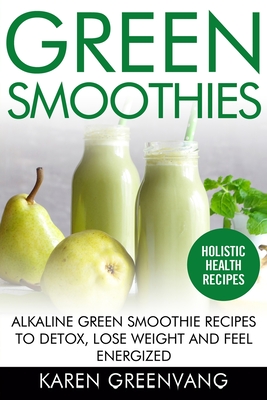 Green Smoothies: Alkaline Green Smoothie Recipes to Detox, Lose Weight, and Feel Energized By Karen Greenvang Cover Image