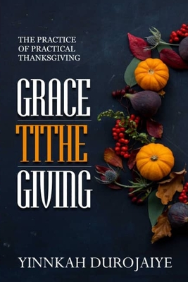 Grace-Tithe Giving: The Practice of Practical Thanksgiving By Yinnkah Durojaiye Cover Image