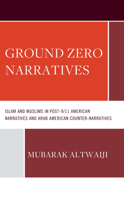 Ground Zero Narratives: Islam and Muslims in Post-9/11 American Narratives  and Arab American Counter-Narratives (Hardcover)