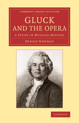 Gluck and the Opera: A Study in Musical History (Cambridge Library Collection - Music) By Ernest Newman Cover Image