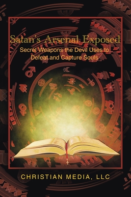 Satan's Arsenal Exposed: Secret Weapons the Devil Uses to Defeat and Capture Souls Cover Image