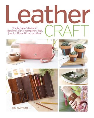 Leather Craft: The Beginner's Guide to Handcrafting Contemporary Bags, Jewelry, Home Decor & More By Amy Glatfelter Cover Image