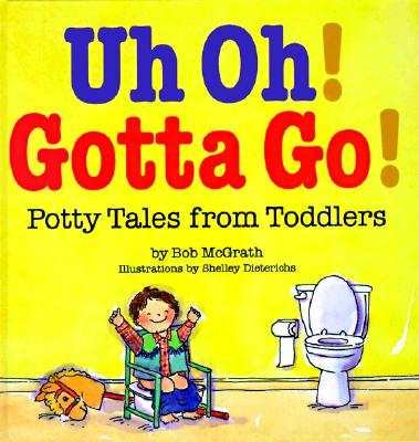 Uh Oh! Gotta Go!: Potty Tales From Toddlers