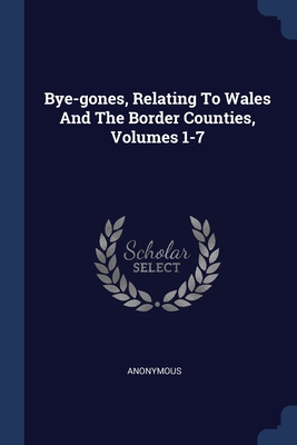 Bye-gones, Relating To Wales And The Border Counties, Volumes 1-7 Cover Image