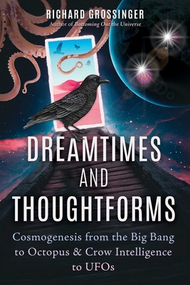 Dreamtimes and Thoughtforms: Cosmogenesis from the Big Bang to Octopus and Crow Intelligence to UFOs By Richard Grossinger Cover Image