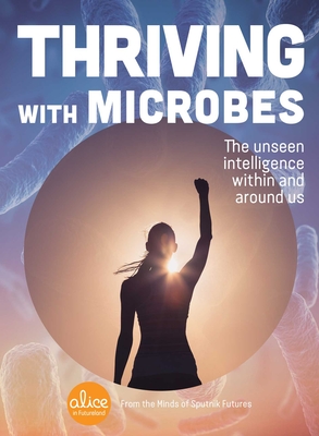 Thriving with Microbes: The Unseen Intelligence Within and Around Us (Alice in Futureland) Cover Image