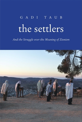 The Settlers: And the Struggle over the Meaning of Zionism By Gadi Taub Cover Image