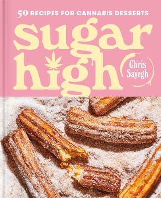 Sugar High: 50 Recipes for Cannabis Desserts: A Cookbook By Chris Sayegh Cover Image