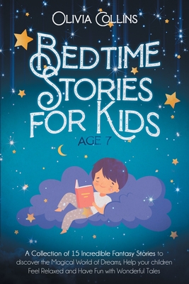 Bedtime Stories for Kids Age 7: A Collection of 15 Incredible Fantasy Stories to discover the Magical World of Dreams, help your children Feel Relaxed Cover Image