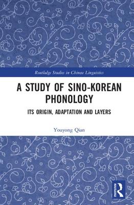 A Study of Sino-Korean Phonology: Its Origin, Adaptation and Layers (Routledge Studies in Chinese Linguistics) Cover Image