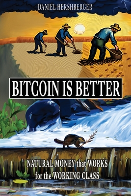 Bitcoin is Better: Natural Money that Works for the Working Class Cover Image