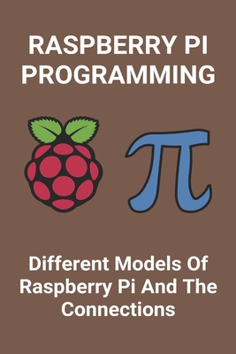 Raspberry Pi Programming: Different Models Of Raspberry Pi And The Connections: Introduction To Raspberry Pi Cover Image