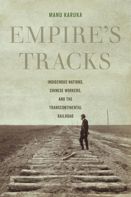 Empire's Tracks: Indigenous Nations, Chinese Workers, and the Transcontinental Railroad (American Crossroads #52) Cover Image