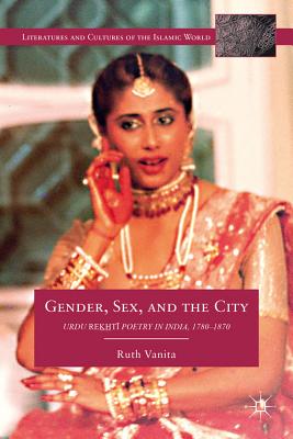 Gender, Sex, and the City: Urdu Rekhti Poetry in India, 1780-1870 (Literatures and Cultures of the Islamic World) Cover Image