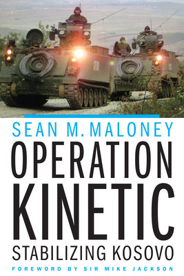 Operation Kinetic: Stabilizing Kosovo By Sean M. Maloney, Gen. Mike Jackson (Foreword by) Cover Image
