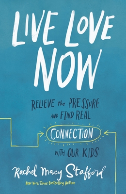 Live Love Now: Relieve the Pressure and Find Real Connection with Our Kids By Rachel Macy Stafford Cover Image