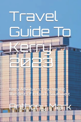 Travel Guide To Kerry 2023: Kerry Advntures: Discovering The Best Of Ireland's Southwest Cover Image