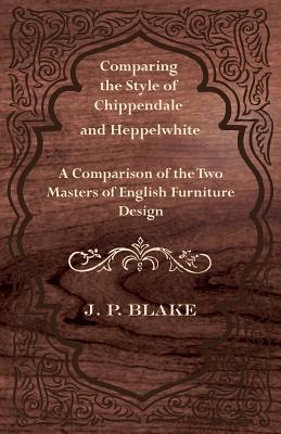 Comparing the Style of Chippendale and Heppelwhite - A Comparison of the Two Masters of English Furniture Design By J. P. Blake Cover Image