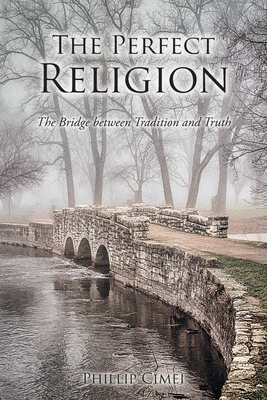 The Perfect Religion: The Bridge between Tradition and Truth By Phillip Cimei Cover Image