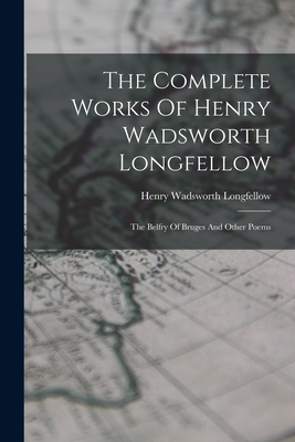 The Complete Works Of Henry Wadsworth Longfellow: The Belfry Of Bruges And Other Poems By Henry Wadsworth Longfellow Cover Image