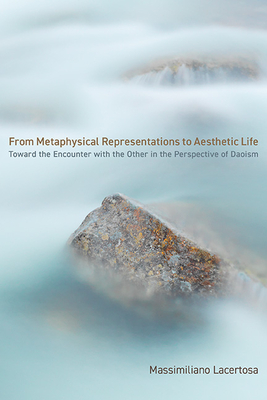 From Metaphysical Representations to Aesthetic Life: Toward the Encounter with the Other in the Perspective of Daoism By Massimiliano Lacertosa Cover Image