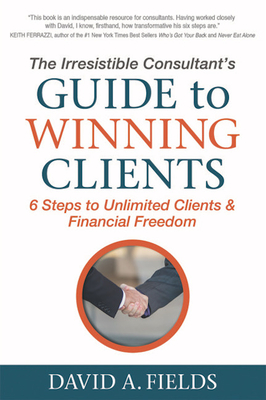 The Irresistible Consultant's Guide to Winning Clients: 6 Steps to Unlimited Clients & Financial Freedom Cover Image