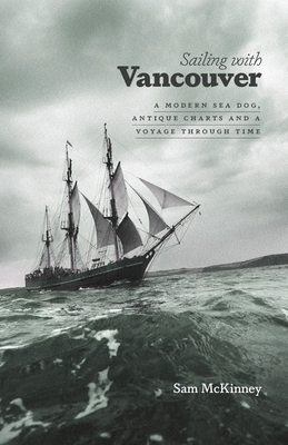 Sailing with Vancouver: A Modern Sea Dog, Antique Charts and a Voyage Through Time By Sam McKinney Cover Image