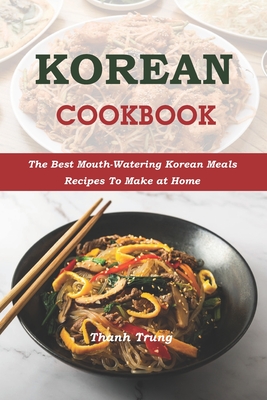 Korean Cookbook: The Best Mouth-Watering Korean Meals Recipes To Make at Home By Thanh Trung Cover Image