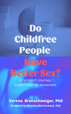 Do Childfree People Have Better Sex?: A Feminist’s Journey in the Childfree Movement By Verena Brunschweiger Cover Image