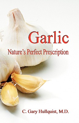 Garlic-Nature's Perfect Prescription By C. Gary Hullquist Cover Image