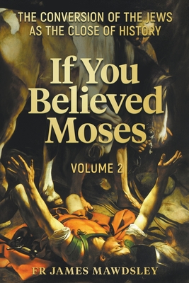 If You Believed Moses (Vol 2): The Conversion of the Jews as the Close of History Cover Image