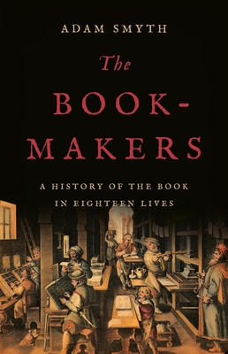 The Book-Makers: A History of the Book in Eighteen Lives By Adam Smyth Cover Image