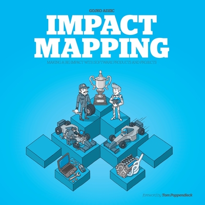 Impact Mapping: Making a Big Impact with Software Products and Projects By Gojko Adzic, Marjory Bisset (Editor), Tom Poppendieck (Foreword by) Cover Image