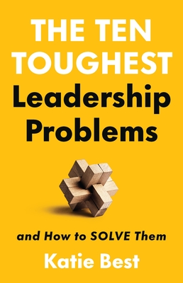 The Ten Toughest Leadership Problems: And How to Solve Them By Dr. Katie Best Cover Image
