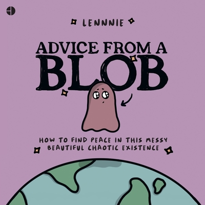 Advice from a Blob: How to Find Peace in This Messy, Beautiful, Chaotic Existence Cover Image
