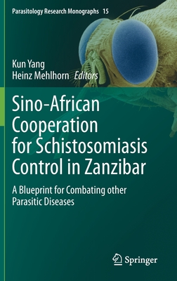 Sino-African Cooperation for Schistosomiasis Control in Zanzibar: A Blueprint for Combating Other Parasitic Diseases (Parasitology Research Monographs #15)