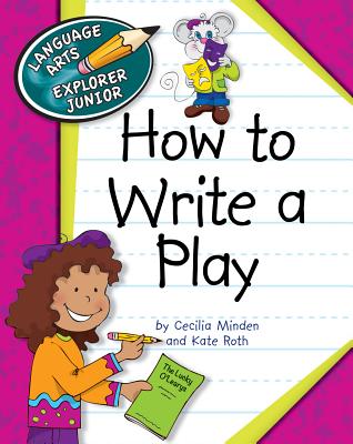 How to Write a Play (Explorer Junior Library: How to Write) By Cecilia Minden, Kate Roth Cover Image