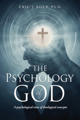 The Psychology of God: A psychological view of theological concepts By Eric J. Kolb Cover Image