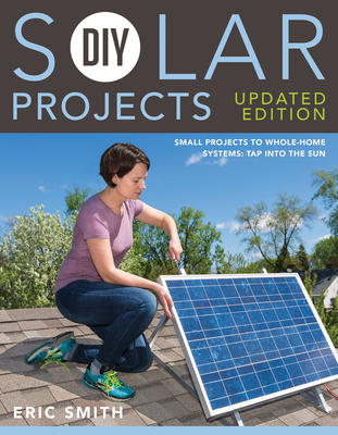 DIY Solar Projects - Updated Edition: Small Projects to Whole-home Systems: Tap Into the Sun By Eric Smith, Philip Schmidt Cover Image