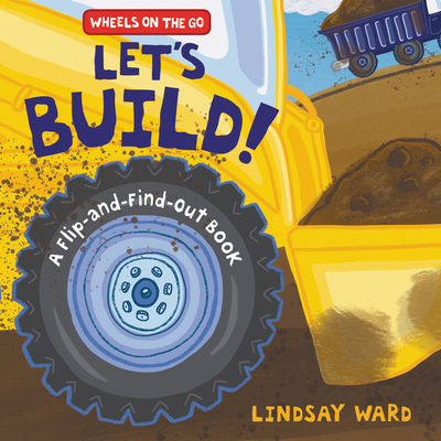 Let’s Build!: A Flip-and-Find-Out Book (Wheels on the Go) By Lindsay Ward, Lindsay Ward (Illustrator) Cover Image