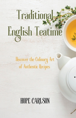 Traditional English Teatime Discover the Culinary Art of Authentic Recipes and the Essence of English Tea Traditions Cover Image