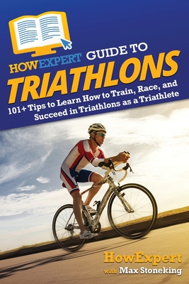 HowExpert Guide to Triathlons: 101+ Tips to Learn How to Train, Race, and Succeed in Triathlons as a Triathlete Cover Image
