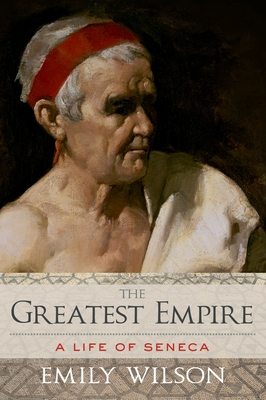 Greatest Empire: A Life of Seneca By Emily Wilson Cover Image