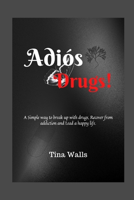 Adiós Drugs!: A Simple way to break up with drugs, Recover from addiction and Lead a happy life. Cover Image