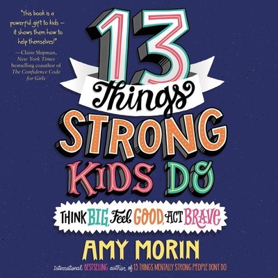 13 Things Strong Kids Do: Think Big, Feel Good, ACT Brave Lib/E By Amy Morin, Sandy Rustin (Read by) Cover Image