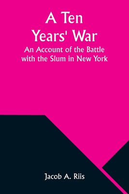 A Ten Years' War: An Account of the Battle with the Slum in New York Cover Image