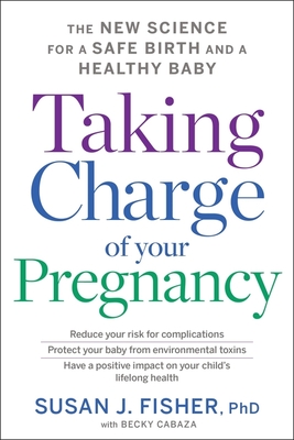 Taking Charge Of Your Pregnancy: The New Science for a Safe Birth and a Healthy Baby By Susan J. Fisher Cover Image